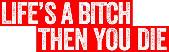 Life's a Bitch Then You Die