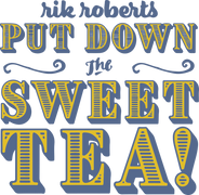Rik Roberts: Put Down the Sweet Tea!