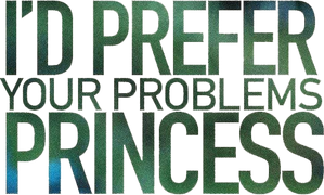 I'd Prefer Your Problems Princess