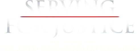 Serving for Justice: The Story of the 333rd Field Artillery Battalion
