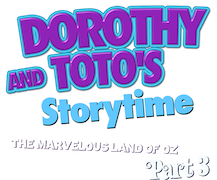 Dorothy and Toto's Storytime: The Wonderful Wizard of Oz (Pt. 3)