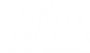 Jesus' Female Disciples: The New Evidence