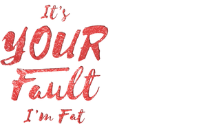 It's Your Fault I'm Fat