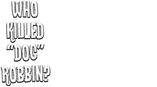 Who Killed "Doc" Robbin?