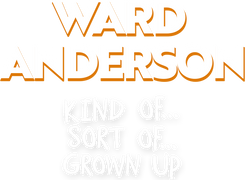 Ward Anderson: Kind Of...Sort Of...Grown Up