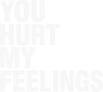 You Hurt My Feelings