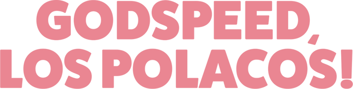 Godspeed, Los Polacos!