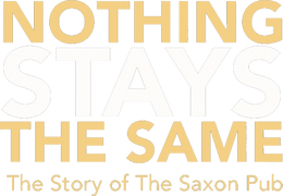 Nothing Stays the Same: The Story of the Saxon Pub
