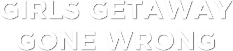 Girls Getaway Gone Wrong