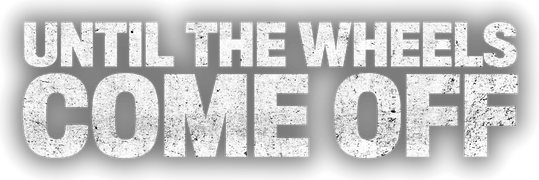 Until the Wheels Come Off