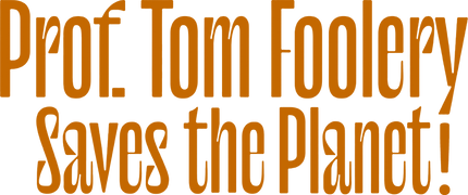 Prof Tom Foolery Saves the Planet!