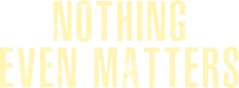 Nothing Even Matters