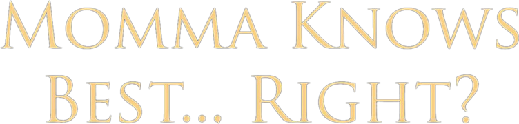 Momma Knows Best... Right?