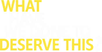 What Have We Done to Deserve This?