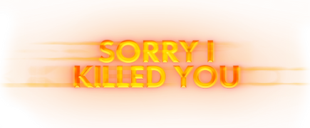 Sorry I Killed You