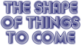 The Shape of Things to Come