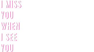 I Miss You When I See You