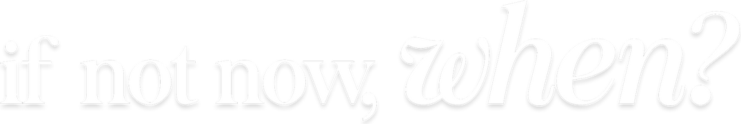 If Not Now, When?