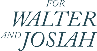 For Walter and Josiah