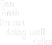 Dan Rath: I'm Not Doing Well Folks