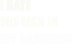 I Hate the Man in My Basement