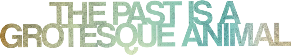 The Past Is a Grotesque Animal