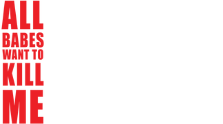 All Babes Want to Kill Me