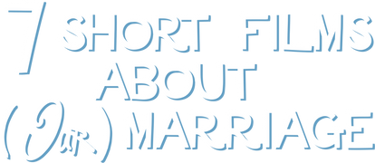 7 Short Films About (Our) Marriage