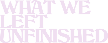 What We Left Unfinished