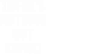 There's Nothing Out There!