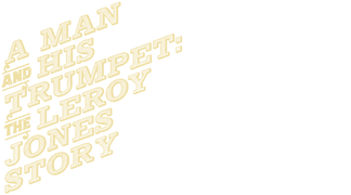 A Man and His Trumpet: The Leroy Jones Story