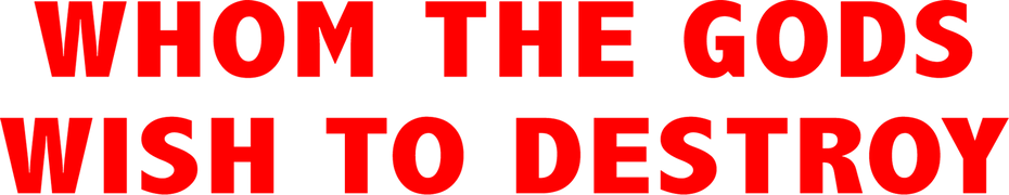 Whom the Gods Wish to Destroy: Part I