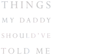 Things My Daddy Should've Told Me