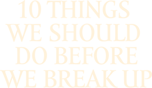 10 Things We Should Do Before We Break Up